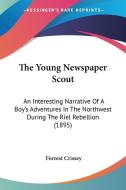 The Young Newspaper Scout: An Interesting Narrative of a Boy's Adventures in the Northwest During the Riel Rebellion (1895) di Forrest Crissey edito da Kessinger Publishing