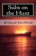 Subs on the Hunt: The 40 Greatest U.S. Submarine War Patrols of World War Two di Richard Sheffield edito da Createspace