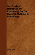 The Teacher's Handbook of Psychology on the Basis of 'Outlines of Psychology' di James Sully edito da Buchanan Press