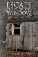 Escape Through the Window: A Cult Survivor's Story di Sarah Rose edito da Createspace