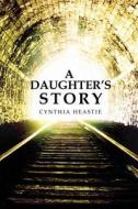 A Daughter's Story di Cynthia Heastie edito da Dorrance Publishing Co.