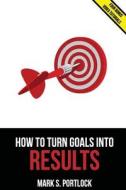 How to Turn Goals Into Results: Go Faster Using a Unique Visual Method di MR Mark S. Portlock edito da Createspace