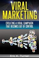 Viral Marketing: How to Create a Viral Campaign That Becomes Out-Of-Control! di Eric K. Turner edito da Createspace