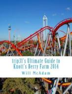 Trip31's Ultimate Guide to Knott's Berry Farm 2014: Smart, Accurate, Unofficial Spring / Summer 2014 di Will McAdam edito da Createspace