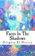 Faces in the Shadows di Gregory El Harvey edito da Createspace