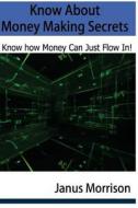 Know about Money Making Secrets: Know How Money Can Just Flow In! di Janus Morrison edito da Createspace