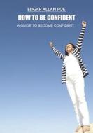 How to Be Confident: A Guide to Become Confident di Edgar Allan Poe edito da Createspace