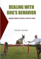 Dealing with Dog's Behavior: Know How to Deal with a Dog di Michel Moore edito da Createspace