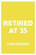 Retired at 35: A Plan for Early Retirement di Can Akdeniz edito da Createspace
