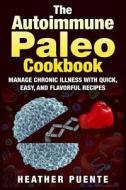 The Autoimmune Paleo Cookbook: Manage Chronic Illness with Quick, Easy, and Flavorful Recipes di Heather Puente edito da Createspace