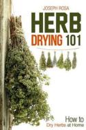 Herb Drying 101: How to Dry Herbs at Home di Joseph Rosa edito da Createspace