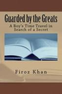 Guarded by the Greats: A Boy's Time Travel in Search of a Secret di Firoz Khan edito da Createspace
