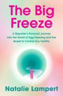 The Big Freeze: A Reporter's Personal Journey Into the World of Egg Freezing and the Quest to Control Our Fertility di Natalie Lampert edito da BALLANTINE BOOKS