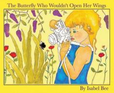 The Butterfly Who Wouldn't Open Her Wing di ISABEL BEE edito da Lightning Source Uk Ltd