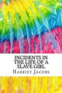 Incidents in the Life of a Slave Girl: Includes MLA Style Citations for Scholarly Secondary Sources, Peer-Reviewed Journal Articles and Critical Essay di Harriet Jacobs edito da Createspace Independent Publishing Platform