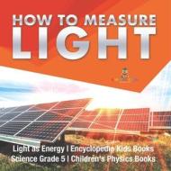 How To Measure Light | Light As Energy | Encyclopedia Kids Books | Science Grade 5 | Children's Physics Books di Baby Professor edito da Speedy Publishing LLC