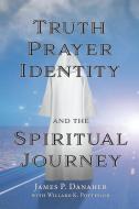 Truth, Prayer, Identity and the Spiritual Journey di James P. Danaher edito da PARAGON HOUSE PUBL