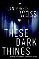 These Dark Things di Janette Merete Weiss edito da Soho Press Inc