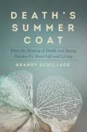 Death's Summer Coat: What the History of Death and Dying Teaches Us about Life and Living di Brandy Schillace edito da PEGASUS BOOKS
