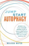 Jump Start Autophagy: Activate Your Bodyas Cellular Healing Process to Reduce Inflammation, Fight Chronic Illness and Li di Melissa Mayer edito da ULYSSES PR