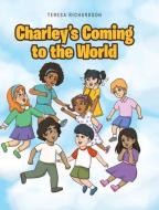 Charley's Coming To The World di Richardson Teresa Richardson edito da Covenant Books