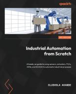Industrial Automation from Scratch: A hands-on guide to using sensors, actuators, PLCs, HMIs, and SCADA to automate industrial processes di Olushola Akande edito da PACKT PUB
