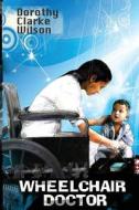 Wheelchair Doctor di Dorothy Clarke Wilson edito da Storyworkz LP