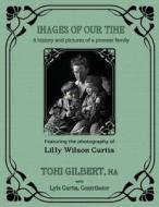 Images of Our Time: A History and Pictures of a Pioneer Family di Toni Gilbert edito da Mercury Heartlink