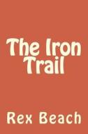 The Iron Trail di Rex Beach edito da Createspace Independent Publishing Platform