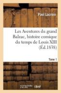 Les Aventures Du Grand Balzac, Histoire Comique Du Temps de Louis XIII. Tome 1 di LaCroix-P edito da Hachette Livre - Bnf