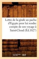 Lettre de la Girafe Au Pacha d'Egypte Pour Lui Rendre Compte de Son Voyage a Saint-Cloud (Ed.1827) di Sans Auteur edito da HACHETTE LIVRE