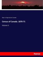 Census of Canada. 1870-71 di Dept. Of Agriculture Canada edito da hansebooks