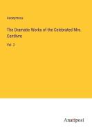 The Dramatic Works of the Celebrated Mrs. Centlivre di Anonymous edito da Anatiposi Verlag