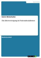 Die Altenversorgung im Nationalsozialismus di Katrin Winterhalter edito da GRIN Publishing