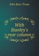 With Stanley's Rear Column di John Rose Troup edito da Book On Demand Ltd.