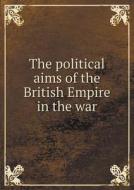 The Political Aims Of The British Empire In The War di Royal Socierty of Literature edito da Book On Demand Ltd.