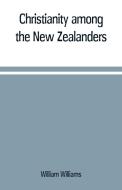 Christianity among the New Zealanders di William Williams edito da Alpha Editions