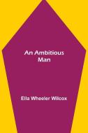 An Ambitious Man di Ella Wheeler Wilcox edito da Alpha Editions