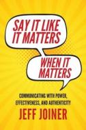Say It Like It Matters When It Matters: Communicating with Power, Effectiveness, and Authenticity di Jeff Joiner edito da VERTEL PUB