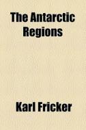 The Antarctic Regions di Karl Fricker edito da General Books Llc