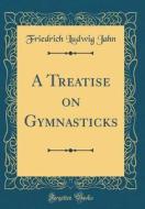 A Treatise on Gymnasticks (Classic Reprint) di Friedrich Ludwig Jahn edito da Forgotten Books