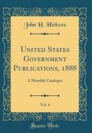 United States Government Publications, 1888, Vol. 4: A Monthly Catalogue (Classic Reprint) di John H. Hickcox edito da Forgotten Books