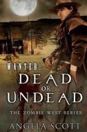 Wanted: Dead or Undead, the Zombie West Series (Book 1) di Angela Scott edito da LIGHTNING SOURCE INC