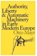 Authority, Liberty and Automatic Machinery in Early Modern Europe di Otto Mayr edito da Johns Hopkins University Press