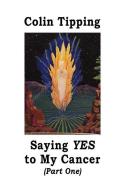 Saying Yes to My Cancer di Colin Tipping edito da COLIN TIPPING