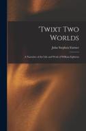 'Twixt two Worlds: A Narrative of the Life and Work of William Eglinton di John Stephen Farmer edito da LEGARE STREET PR