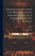 Dissertations Upon the Principles and Arrangement of a Harmony of the Gospels; Volume I di Edward Greswell edito da LEGARE STREET PR