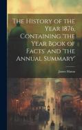 The History of the Year 1876, Containing 'the Year Book of Facts' and 'the Annual Summary' di James Mason edito da Creative Media Partners, LLC