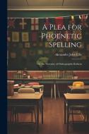A Plea for Phoenetic Spelling: Or, the Necessity of Orthographic Reform di Alexander John Ellis edito da LEGARE STREET PR