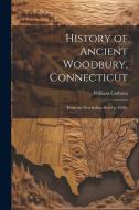 History of Ancient Woodbury, Connecticut: From the First Indian Dead in 1659.. di William Cothren edito da LEGARE STREET PR